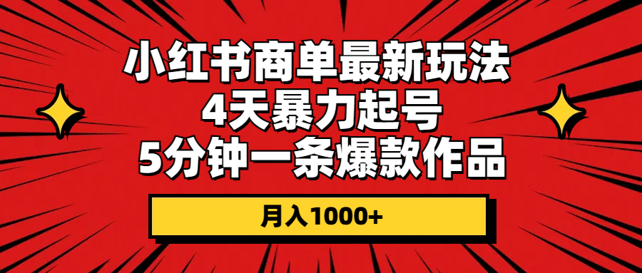 （10779期）小红书商单最新玩法 4天暴力起号 5分钟一条爆款作品 月入1000+-91网创
