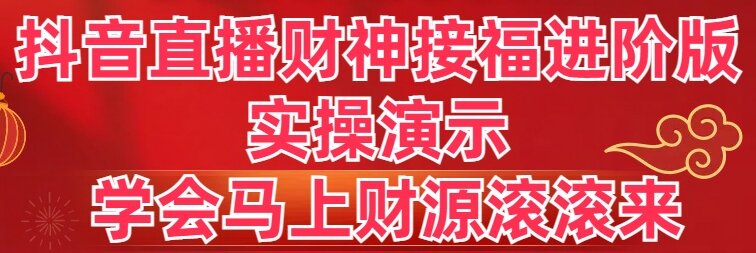 抖音直播财神接福进阶版 实操演示 学会马上财源滚滚来-91网创
