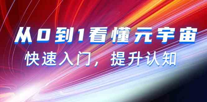 （9395期）从0到1看懂-元宇宙，快速入门，提升认知（15节视频课）-91网创