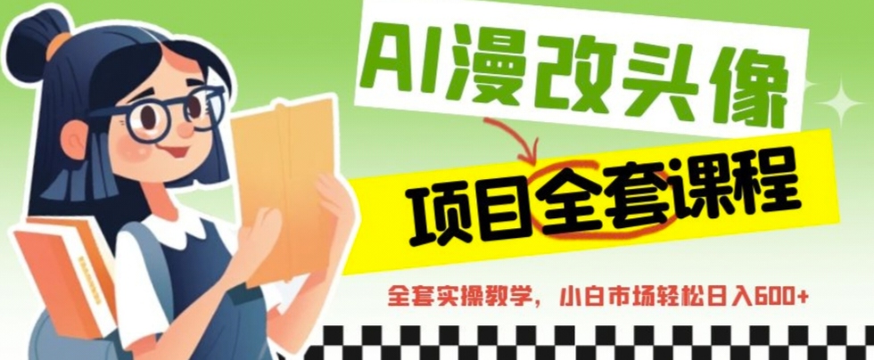 AI漫改头像全套课程，实操变现，小白轻轻松松日入600+-91网创