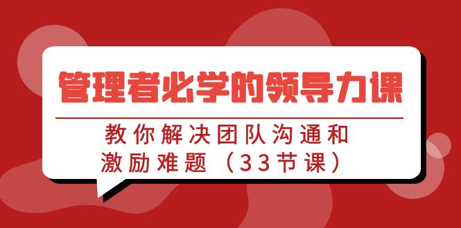 管理者必学的领导力课：教你解决团队沟通和激励难题（33节课）-91网创