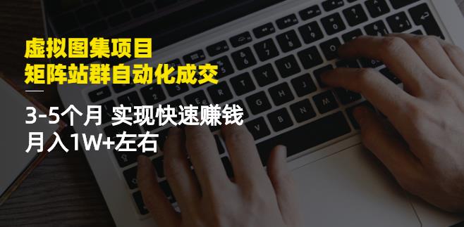 虚拟图集项目：矩阵站群自动化成交，3-5个月实现快速赚钱月入1W+左右￼-91网创