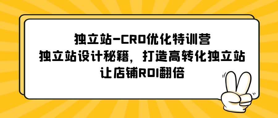 独立站-CRO优化特训营，独立站设计秘籍，打造高转化独立站，让店铺ROI翻倍-91网创