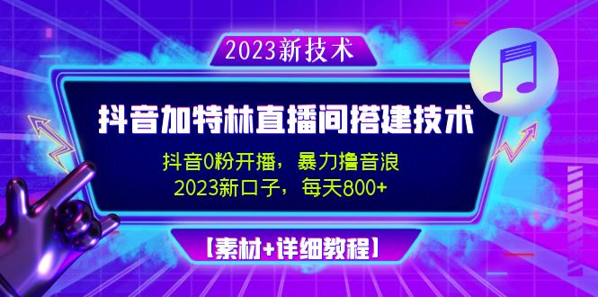 2023抖音加特林直播间搭建技术，0粉开播-暴力撸音浪-日入800+【素材+教程】-91网创
