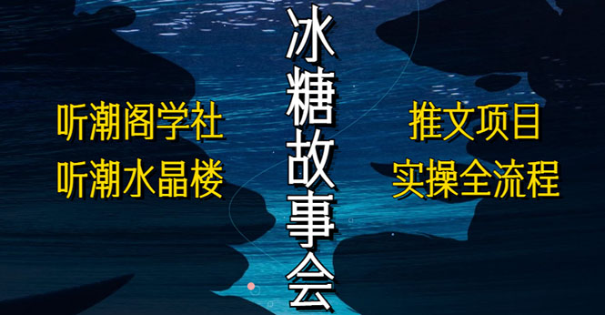 抖音冰糖故事会项目实操，小说推文项目实操全流程，简单粗暴！-91网创