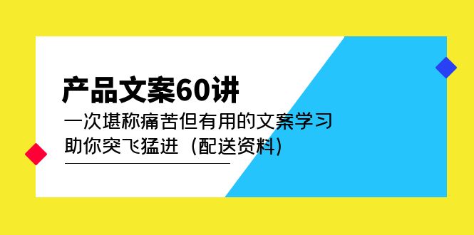 产品文案60讲：一次堪称痛苦但有用的文案学习 助你突飞猛进（配送资料）-91网创