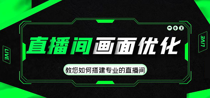 直播间画面优化教程，教您如何搭建专业的直播间-价值399元-91网创