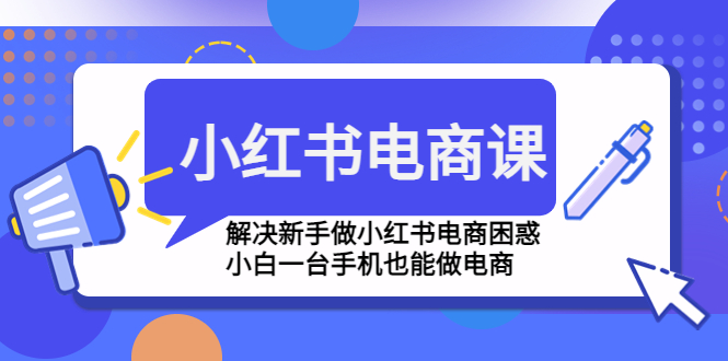 小红书电商课程，解决新手做小红书电商困惑，小白一台手机也能做电商-91网创