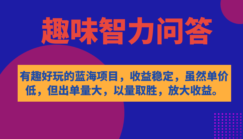 有趣好玩的蓝海项目，趣味智力问答，收益稳定，虽然客单价低，但出单量大-91网创