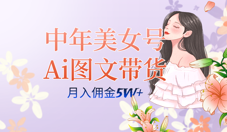 中年美女号ai图文带货3.0玩法，单号月入五位数，可多账号矩阵，全AI创作-91网创