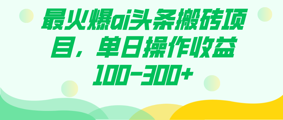最火爆ai头条搬砖项目，单日操作收益100-300+-91网创