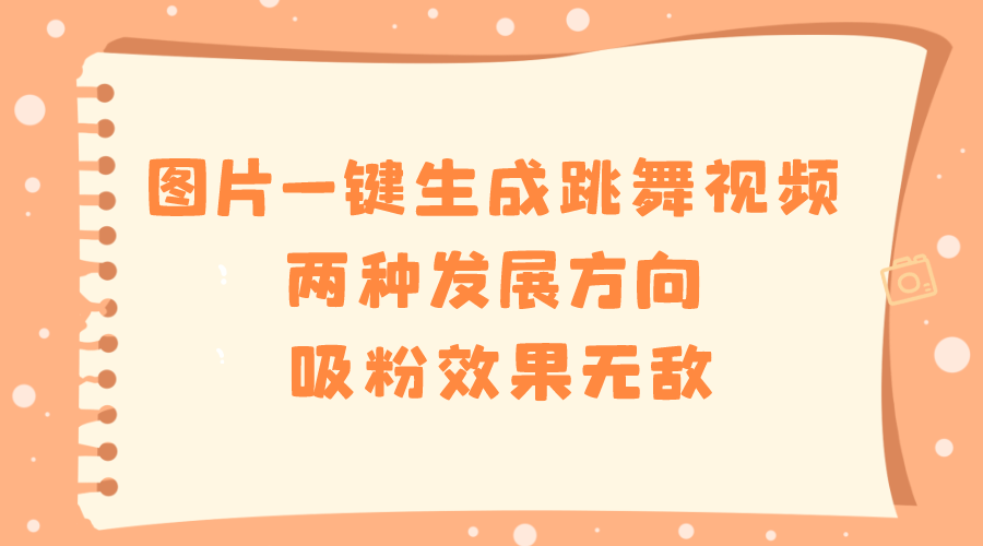 图片一键生成跳舞视频，两种发展方向，吸粉效果无敌-91网创