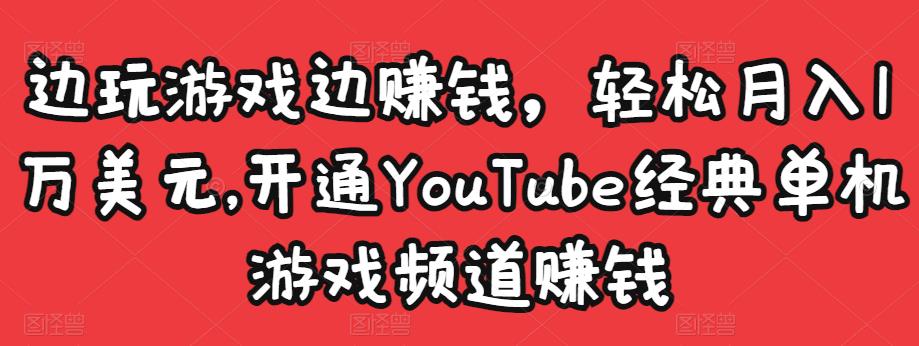 边玩游戏边赚钱，轻松月入1万美元，开通YouTube经典单机游戏频道赚钱￼-91网创