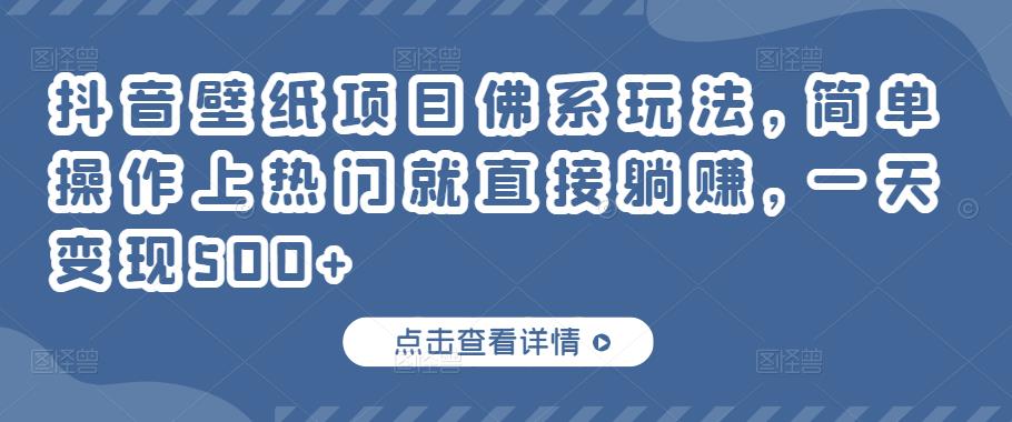 抖音壁纸项目佛系玩法，简单操作上热门就直接躺赚，一天变现500+￼-91网创
