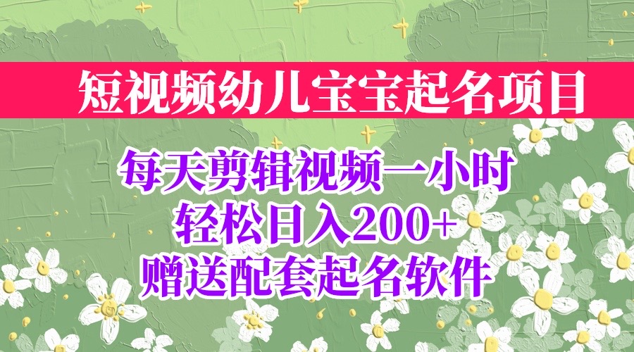 短视频幼儿宝宝起名项目，全程投屏实操，赠送配套软件-91网创