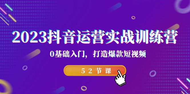 2023抖音运营实战训练营，0基础入门，打造爆款短视频（52节也就是）-91网创