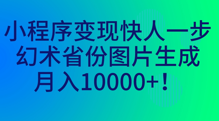 小程序变现快人一步，幻术省份图片生成，月入10000+！-91网创