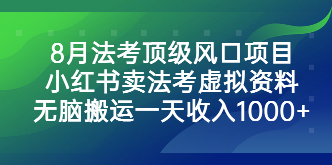 8月法考顶级风口项目，小红书卖法考虚拟资料，无脑搬运一天收入1000+-91网创