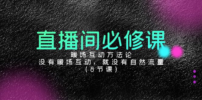 直播间必修课：暖场互动方法论，没有暖场互动，就没有自然流量（8节课）-91网创