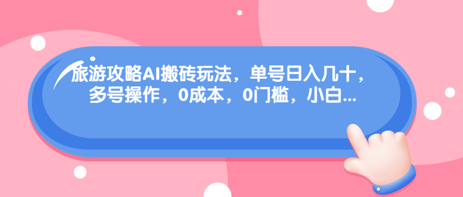 旅游攻略AI搬砖玩法，单号日入几十，可多号操作，0成本，0门槛，小白.-91网创