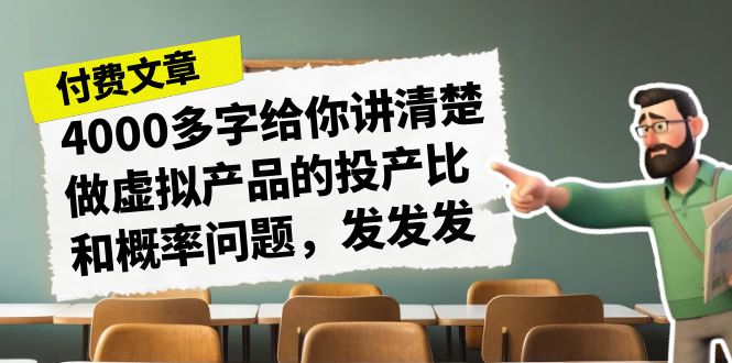 某付款文章《4000多字给你讲清楚做虚拟产品的投产比和概率问题，发发发》-91网创