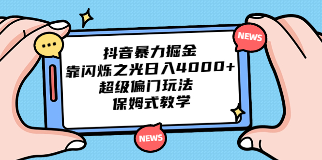 抖音暴力掘金，靠闪烁之光日入4000+，超级偏门玩法 保姆式教学-91网创