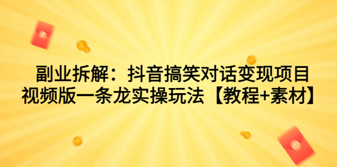 副业拆解：抖音搞笑对话变现项目，视频版一条龙实操玩法【教程+素材】-91网创
