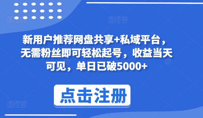 新用户推荐网盘共享+私域平台，无需粉丝即可轻松起号，收益当天可见，单日已破5000+-91网创