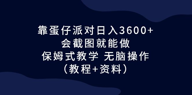 靠蛋仔派对日入3600+，会截图就能做，保姆式教学 无脑操作（教程+资料）-91网创