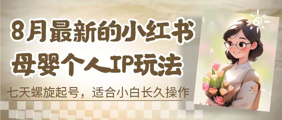 8月最新的小红书母婴个人IP玩法，七天螺旋起号 小白长久操作(附带全部教程)-91网创