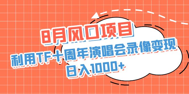8月风口项目，利用TF十周年演唱会录像变现，日入1000+，简单无脑操作-91网创