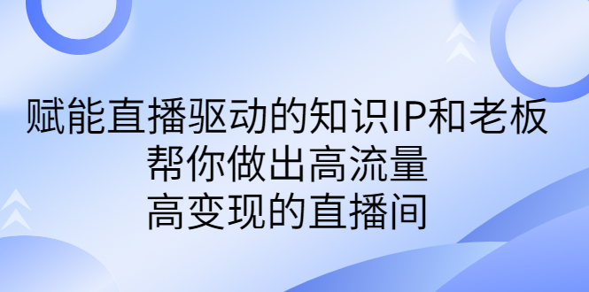 某付费课-赋能直播驱动的知识IP和老板，帮你做出高流量、高变现的直播间-91网创
