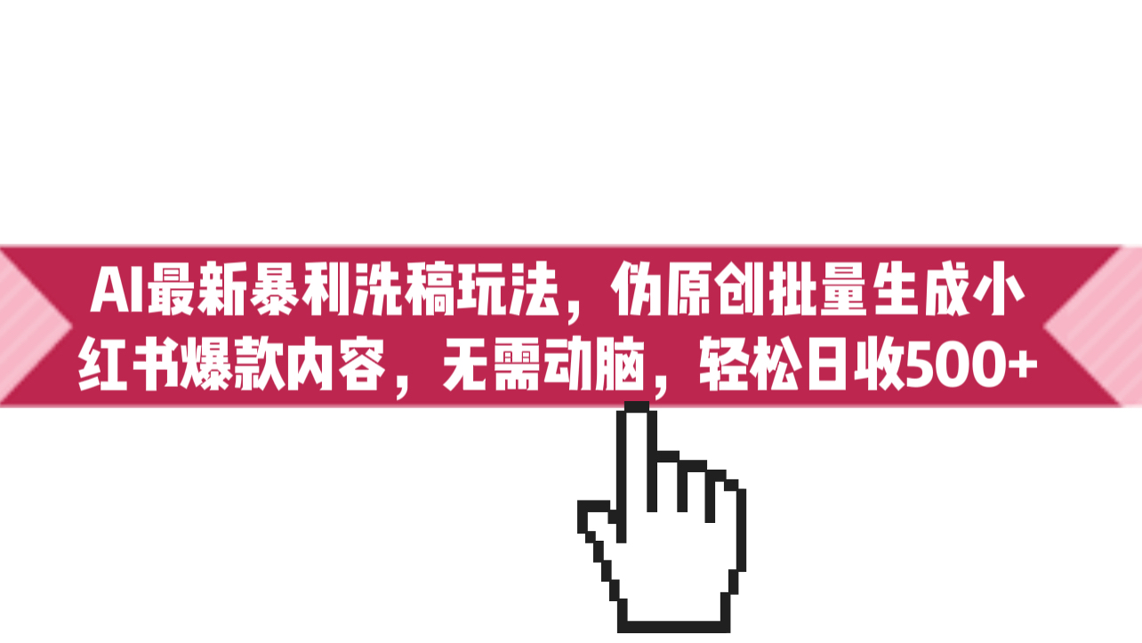 AI最新暴利洗稿玩法，伪原创批量生成小红书爆款内容，无需动脑，日收500+-91网创