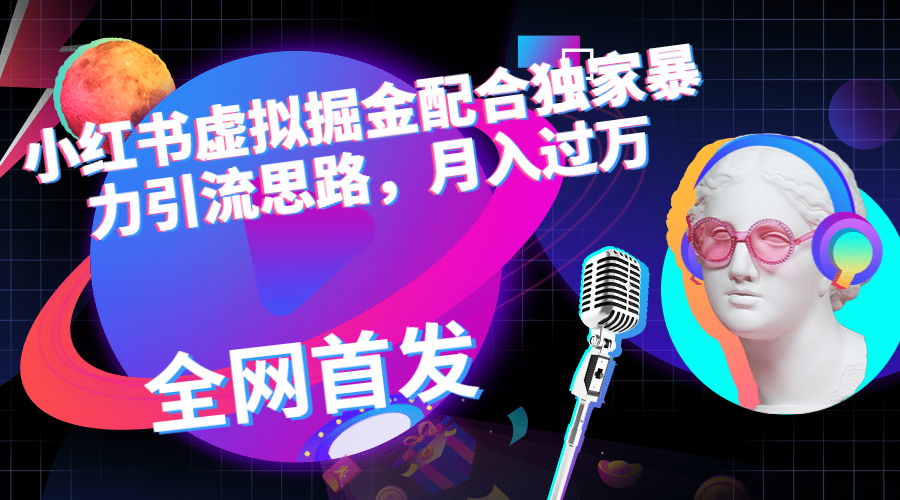小红书虚拟掘金配合独家首发暴力引流思路，月入过万-91网创