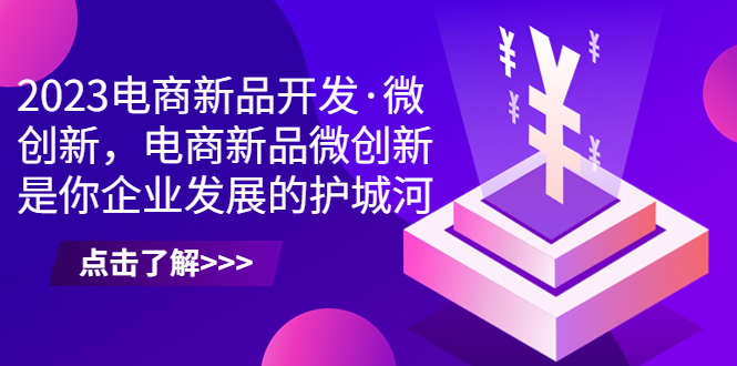 2023电商新品开发·微创新，电商新品微创新是你企业发展的护城河-91网创