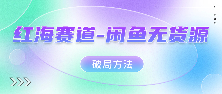 红海赛道–闲鱼无货源破局方法-91网创