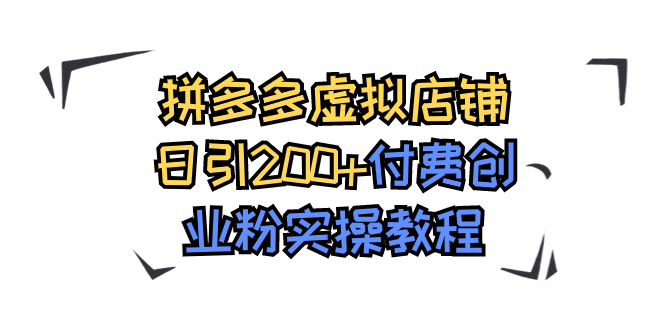 拼多多虚拟店铺日引200+付费创业粉实操教程-91网创