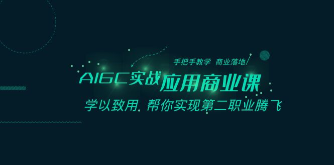 AIGC-实战应用商业课：手把手教学 商业落地 学以致用 帮你实现第二职业腾飞-91网创
