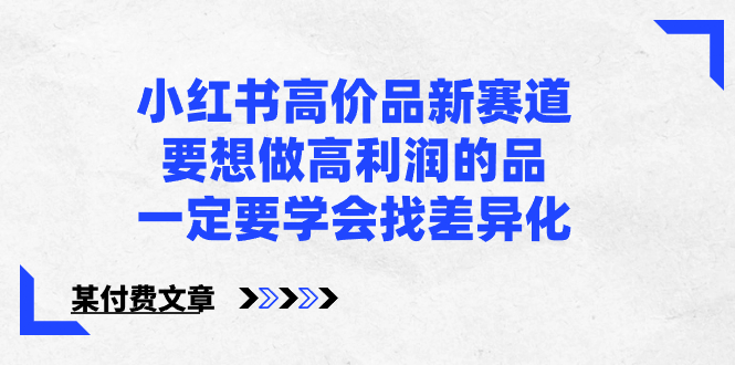 小红书高价品新赛道，要想做高利润的品，一定要学会找差异化【某付费文章】-91网创