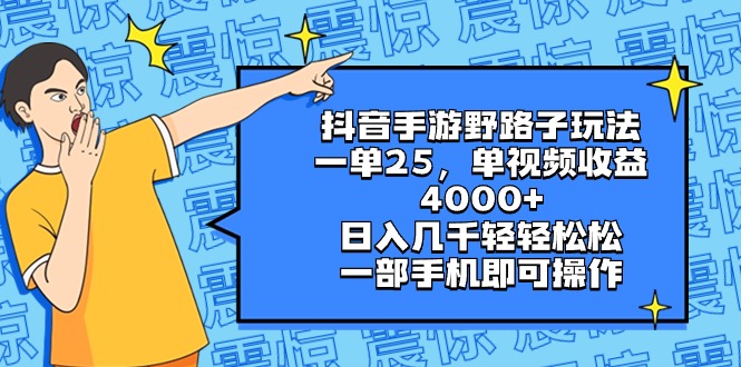 抖音手游野路子玩法，一单25，单视频收益4000+，日入几千轻轻松松，一部…-91网创