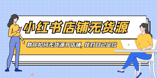 小红书店铺-无货源，教你如何无货源开店铺，找对自己定位-91网创