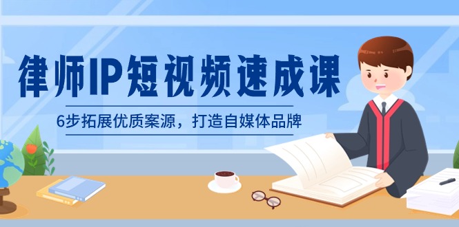 律师-IP短视频速成课，6步拓展优质案源，打造自媒体品牌（无水印）-91网创