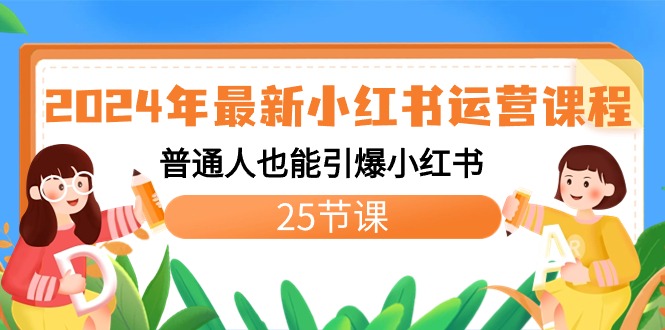 2024年最新小红书运营课程：普通人也能引爆小红书（25节课）-91网创