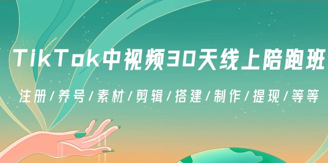 TikTok中视频-30天线上陪跑班：注册/养号/素材/剪辑/搭建/制作/提现/等等-91网创