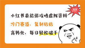 小红书卖旅游攻略，冷门赛道，复制粘贴，高转化，每日轻松破千-91网创
