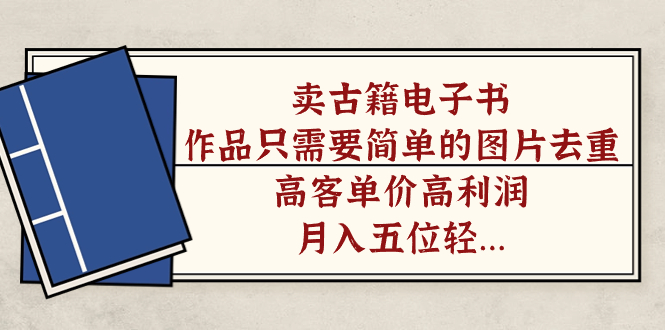 卖古籍电子书，作品只需要简单的图片去重，高客单价高利润，月入五位轻…-91网创
