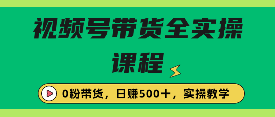 收费1980的视频号带货保姆级全实操教程，0粉带货-91网创