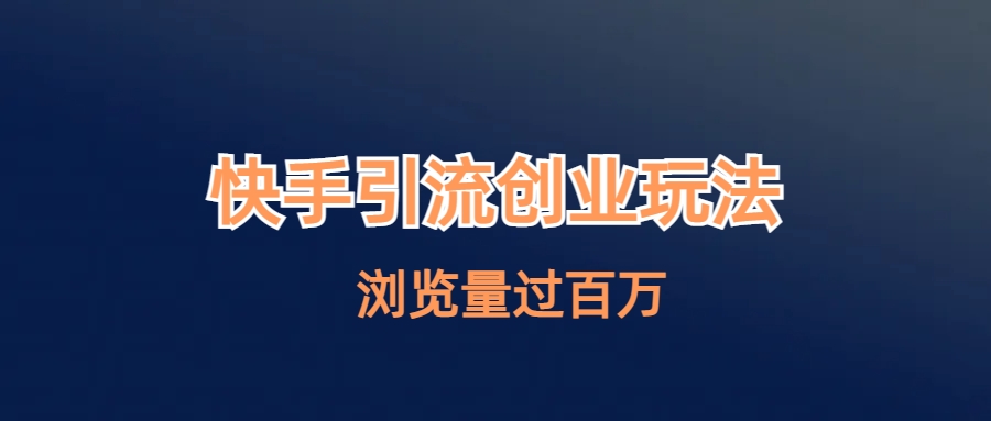 快手引流创业笔记玩法浏览量过百万-91网创