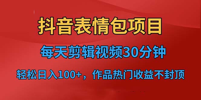 抖音表情包项目，每天剪辑表情包上传短视频平台，日入3位数+已实操跑通-91网创