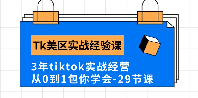 Tk美区实战经验课程分享，3年tiktok实战经营，从0到1包你学会（29节课）-91网创